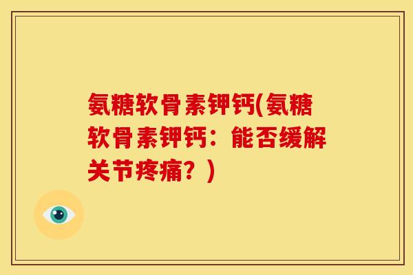 氨糖软骨素钾钙(氨糖软骨素钾钙：能否缓解关节疼痛？)