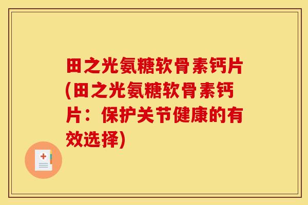 田之光氨糖软骨素钙片(田之光氨糖软骨素钙片：保护关节健康的有效选择)