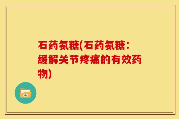 石药氨糖(石药氨糖：缓解关节疼痛的有效药物)