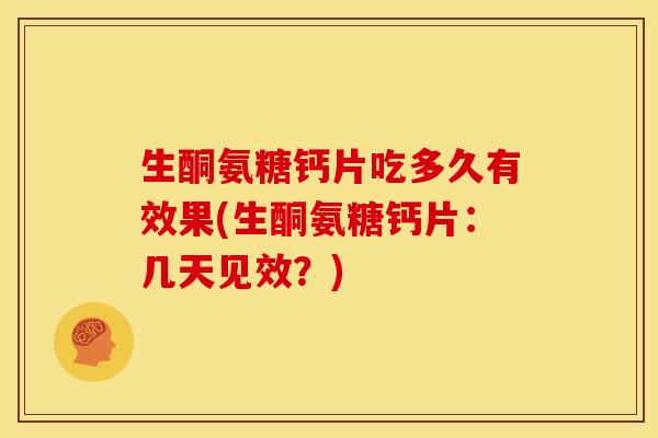 生酮氨糖钙片吃多久有效果(生酮氨糖钙片：几天见效？)