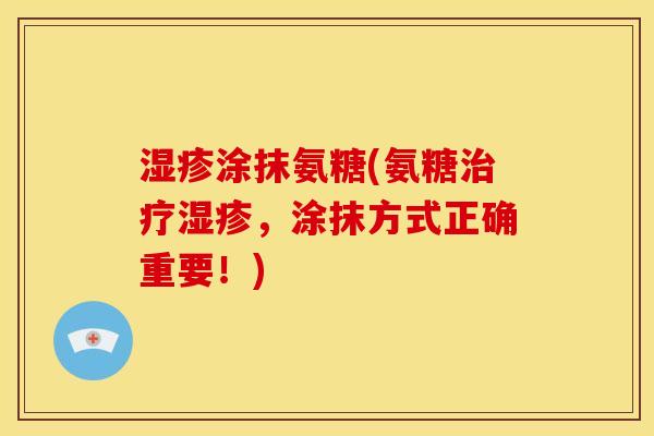 湿疹涂抹氨糖(氨糖治疗湿疹，涂抹方式正确重要！)