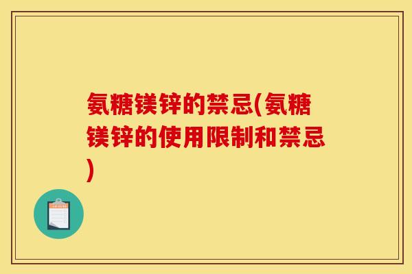 氨糖镁锌的禁忌(氨糖镁锌的使用限制和禁忌)