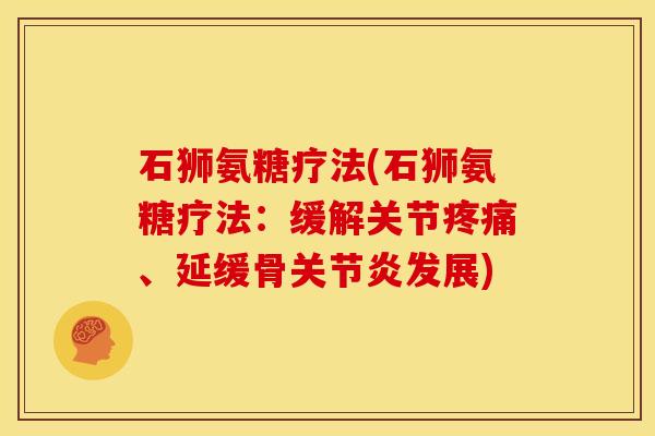 石狮氨糖疗法(石狮氨糖疗法：缓解关节疼痛、延缓骨关节炎发展)