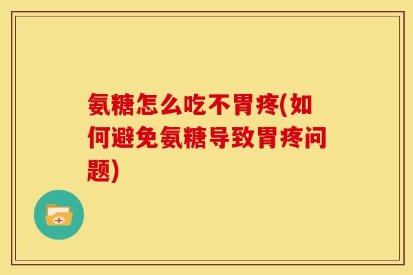 氨糖怎么吃不胃疼(如何避免氨糖导致胃疼问题)-第1张图片-关节骑士
