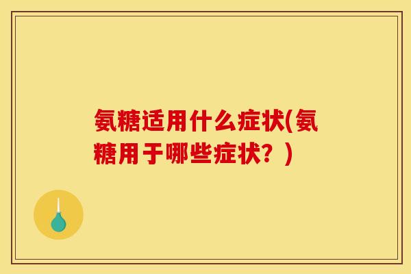 氨糖适用什么症状(氨糖用于哪些症状？)-第1张图片-关节骑士