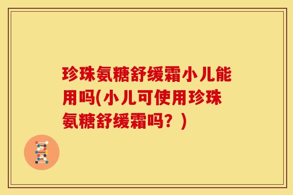 珍珠氨糖舒缓霜小儿能用吗(小儿可使用珍珠氨糖舒缓霜吗？)