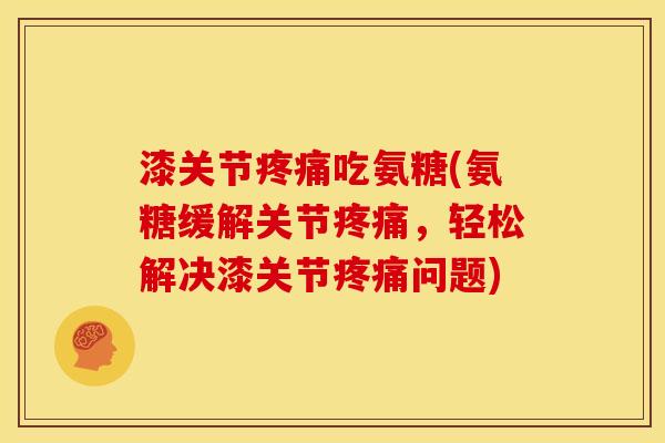 漆关节疼痛吃氨糖(氨糖缓解关节疼痛，轻松解决漆关节疼痛问题)-第1张图片-关节骑士