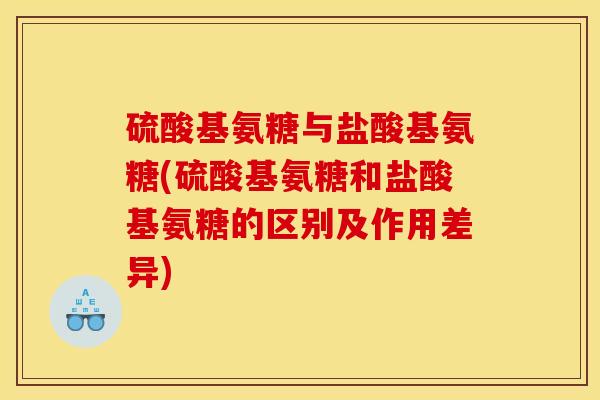 硫酸基氨糖与盐酸基氨糖(硫酸基氨糖和盐酸基氨糖的区别及作用差异)