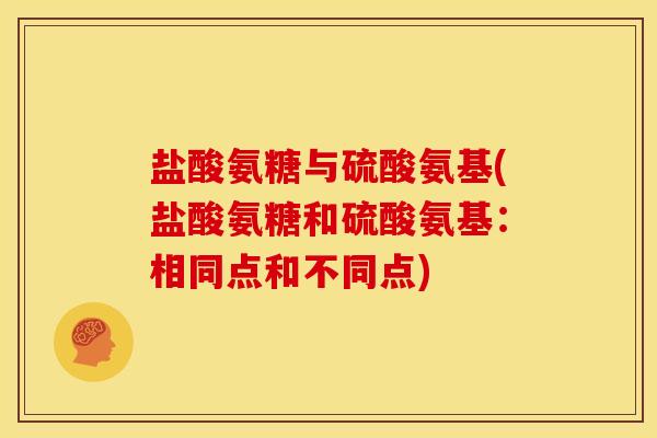 盐酸氨糖与硫酸氨基(盐酸氨糖和硫酸氨基：相同点和不同点)
