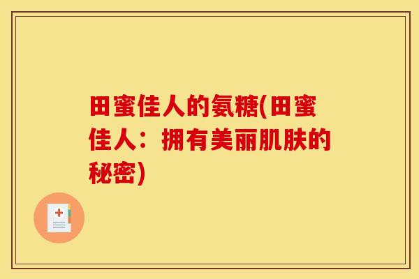 田蜜佳人的氨糖(田蜜佳人：拥有美丽肌肤的秘密)