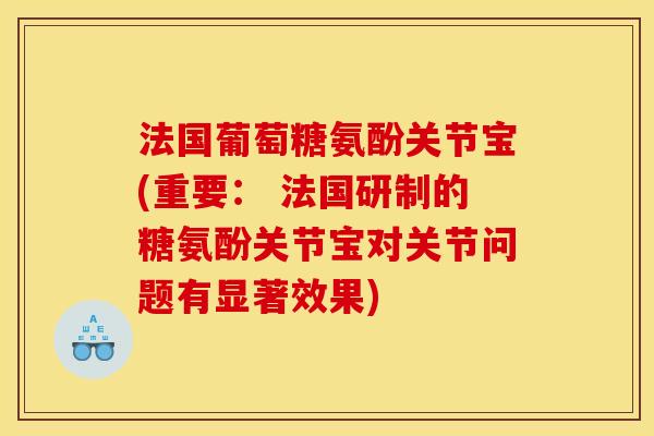 法国葡萄糖氨酚关节宝(重要: 法国研制的糖氨酚关节宝对关节问题有显著效果)-第1张图片-关节骑士 法国葡萄糖氨酚关节宝(重要: 法国研制的糖氨酚关节宝对关节问题有显著效果)-第1张图片-关节骑士