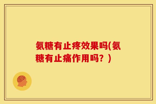 氨糖有止疼效果吗(氨糖有止痛作用吗?)-第1张图片-关节骑士 氨糖有止疼效果吗(氨糖有止痛作用吗?)-第1张图片-关节骑士