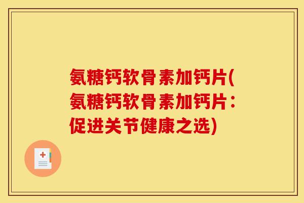 氨糖钙软骨素加钙片(氨糖钙软骨素加钙片：促进关节健康之选)