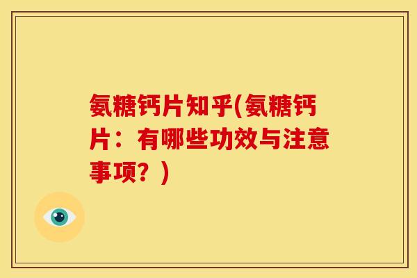 氨糖钙片知乎(氨糖钙片：有哪些功效与注意事项？)