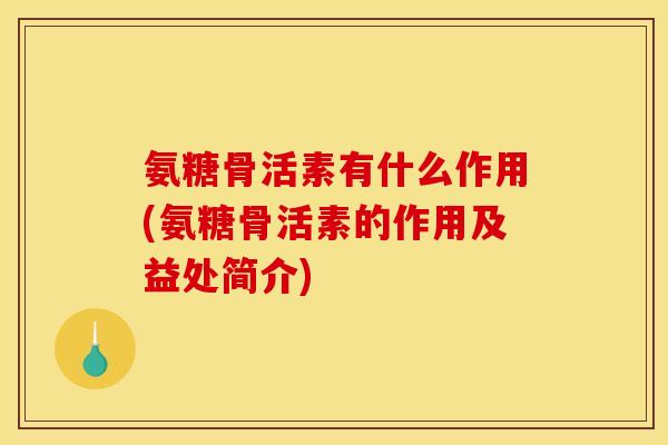 氨糖骨活素有什么作用(氨糖骨活素的作用及益处简介)