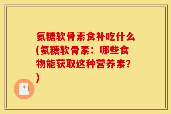 氨糖软骨素食补吃什么(氨糖软骨素：哪些食物能获取这种营养素？)
