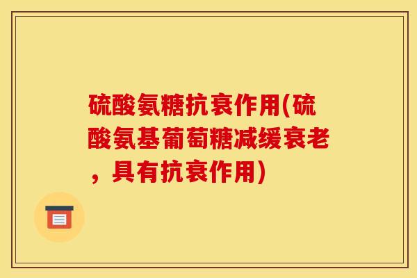 硫酸氨糖抗衰作用(硫酸氨基葡萄糖减缓衰老，具有抗衰作用)