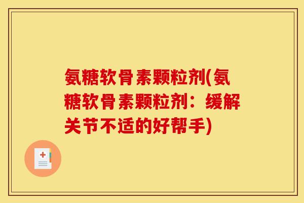 氨糖软骨素颗粒剂(氨糖软骨素颗粒剂：缓解关节不适的好帮手)