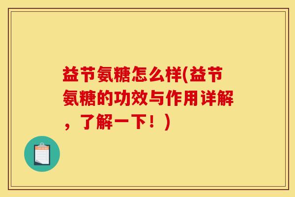 益节氨糖怎么样(益节氨糖的功效与作用详解，了解一下！)