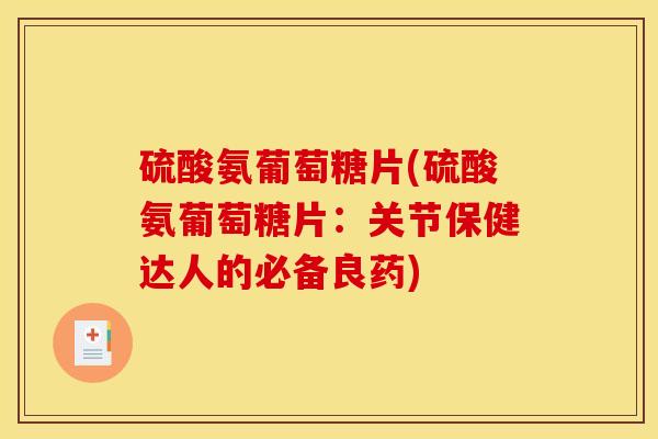 硫酸氨葡萄糖片(硫酸氨葡萄糖片：关节保健达人的必备良药)