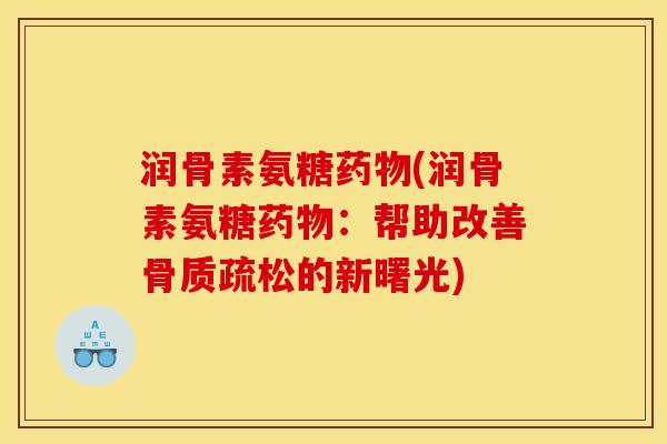 润骨素氨糖药物(润骨素氨糖药物：帮助改善骨质疏松的新曙光)