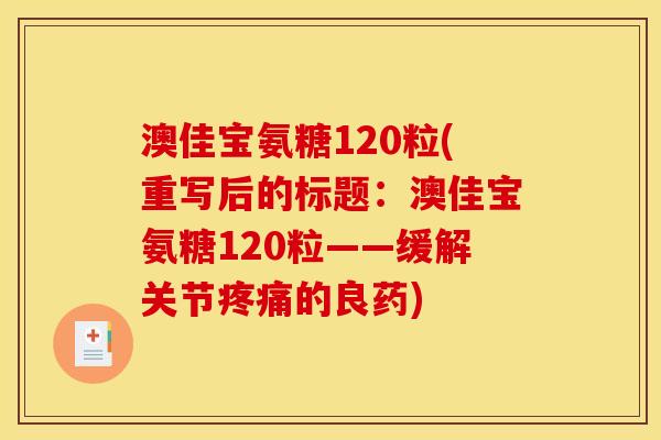澳佳宝氨糖120粒(重写后的标题：澳佳宝氨糖120粒——缓解关节疼痛的良药)