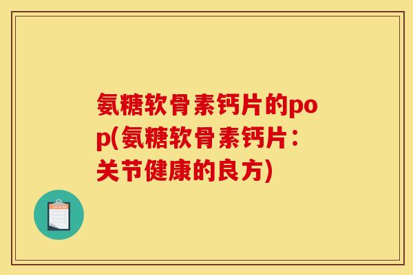 氨糖软骨素钙片的pop(氨糖软骨素钙片：关节健康的良方)
