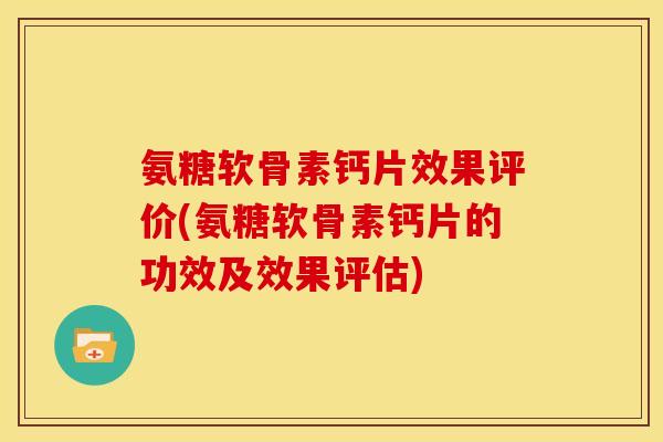 氨糖软骨素钙片效果评价(氨糖软骨素钙片的功效及效果评估)-第1张图片-关节骑士 氨糖软骨素钙片效果评价(氨糖软骨素钙片的功效及效果评估)-第1张图片-关节骑士