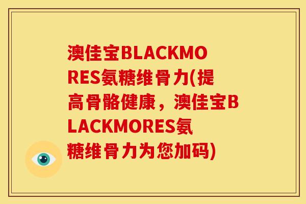 澳佳宝BLACKMORES氨糖维骨力(提高骨骼健康，澳佳宝BLACKMORES氨糖维骨力为您加码)