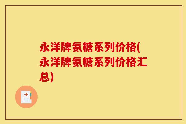 永洋牌氨糖系列价格(永洋牌氨糖系列价格汇总)