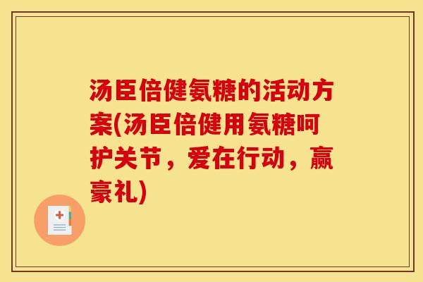 汤臣倍健氨糖的活动方案(汤臣倍健用氨糖呵护关节，爱在行动，赢豪礼)