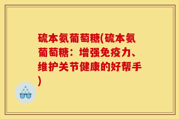 硫本氨葡萄糖(硫本氨葡萄糖：增强免疫力、维护关节健康的好帮手)