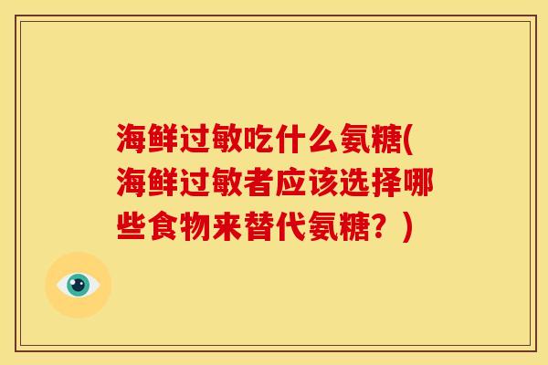 海鲜过敏吃什么氨糖(海鲜过敏者应该选择哪些食物来替代氨糖？)