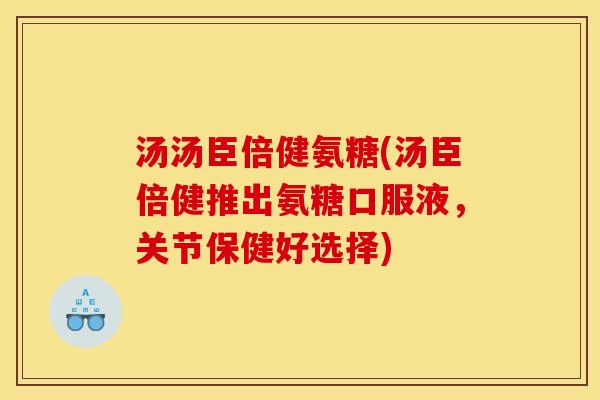 汤汤臣倍健氨糖(汤臣倍健推出氨糖口服液,关节保健好选择)-第1张图片-关节骑士 汤汤臣倍健氨糖(汤臣倍健推出氨糖口服液,关节保健好选择)-第1张图片-关节骑士