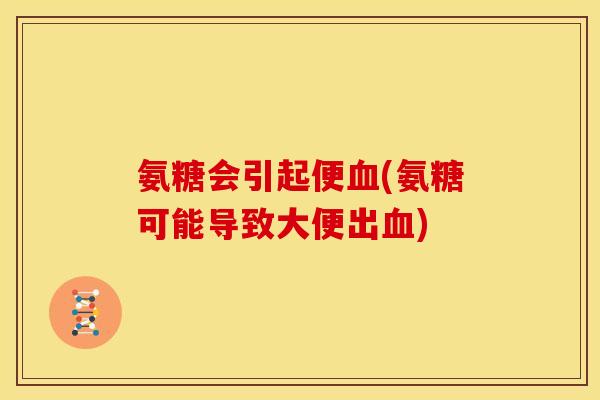 氨糖会引起便血(氨糖可能导致大便出血)