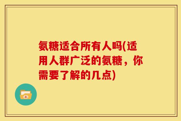 氨糖适合所有人吗(适用人群广泛的氨糖，你需要了解的几点)