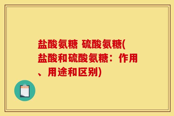 盐酸氨糖 硫酸氨糖(盐酸和硫酸氨糖：作用、用途和区别)-第1张图片-关节骑士