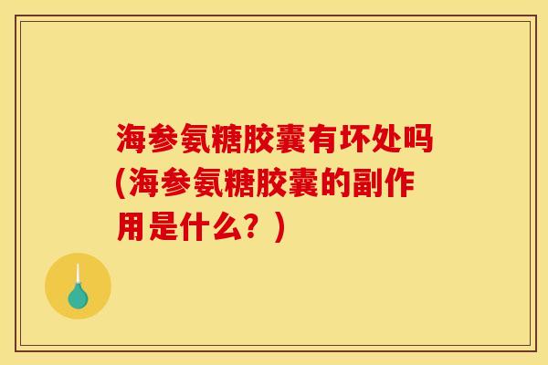 海参氨糖胶囊有坏处吗(海参氨糖胶囊的副作用是什么？)