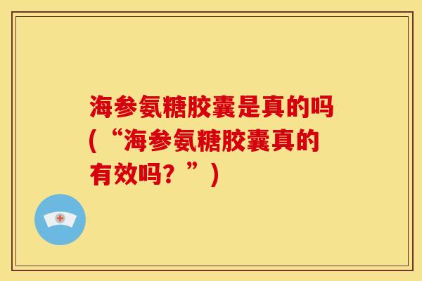 海参氨糖胶囊是真的吗(“海参氨糖胶囊真的有效吗?”)-第1张图片-关节骑士 海参氨糖胶囊是真的吗(“海参氨糖胶囊真的有效吗?”)-第1张图片-关节骑士