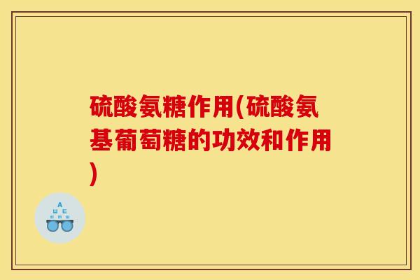 硫酸氨糖作用(硫酸氨基葡萄糖的功效和作用)