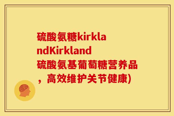 硫酸氨糖kirklandKirkland硫酸氨基葡萄糖营养品，高效维护关节健康)-第1张图片-关节骑士