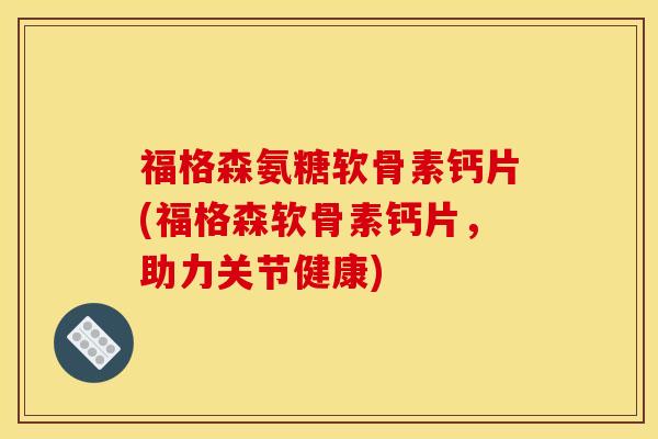 福格森氨糖软骨素钙片(福格森软骨素钙片,助力关节健康)-第1张图片-关节骑士 福格森氨糖软骨素钙片(福格森软骨素钙片,助力关节健康)-第1张图片-关节骑士
