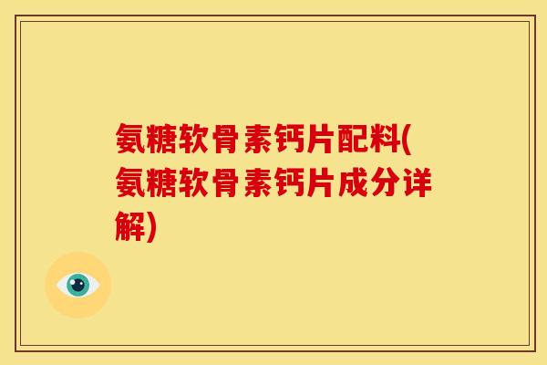氨糖软骨素钙片配料(氨糖软骨素钙片成分详解)-第1张图片-关节骑士