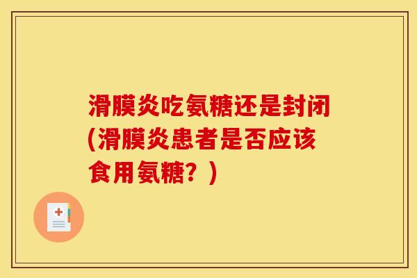 滑膜炎吃氨糖还是封闭(滑膜炎患者是否应该食用氨糖？)