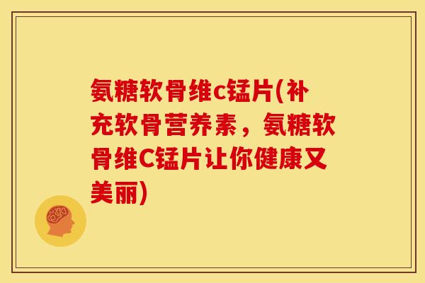氨糖软骨维c锰片(补充软骨营养素，氨糖软骨维C锰片让你健康又美丽)