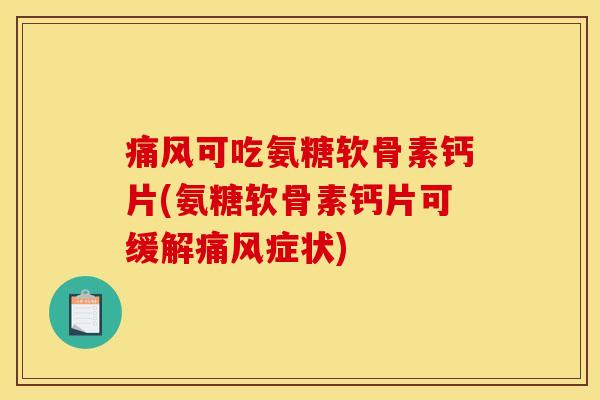 痛风可吃氨糖软骨素钙片(氨糖软骨素钙片可缓解痛风症状)