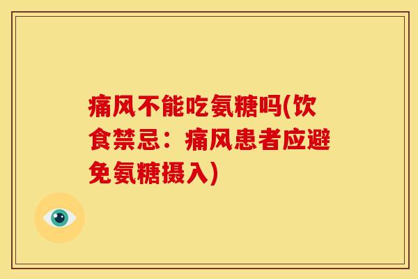 痛风不能吃氨糖吗(饮食禁忌：痛风患者应避免氨糖摄入)