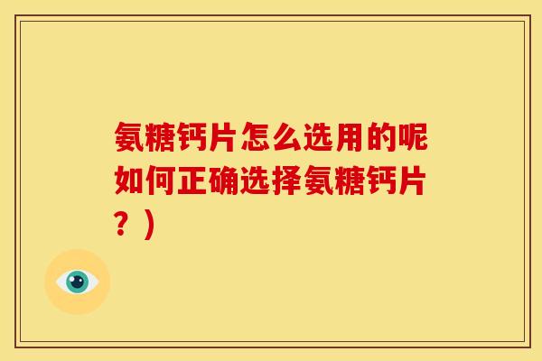 氨糖钙片怎么选用的呢如何正确选择氨糖钙片?)-第1张图片-关节骑士 氨糖钙片怎么选用的呢如何正确选择氨糖钙片?)-第1张图片-关节骑士