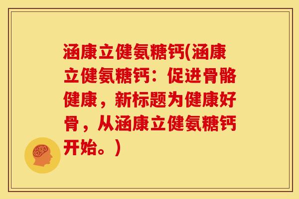 涵康立健氨糖钙(涵康立健氨糖钙：促进骨骼健康，新标题为健康好骨，从涵康立健氨糖钙开始。)