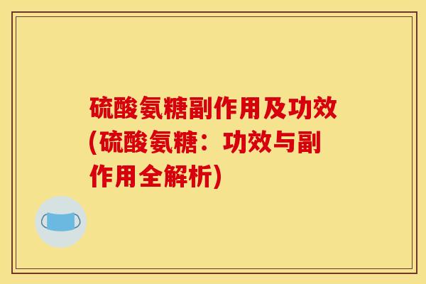 硫酸氨糖副作用及功效(硫酸氨糖：功效与副作用全解析)
